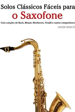 Capa do livro Solos Classicos Faceis Para O Saxofone: Com Cancoes de Bach, Mozart, Beethoven, Vivaldi E Outros Compositores