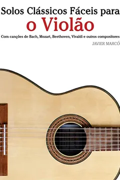 Capa do livro Solos Classicos Faceis Para O Violao: Com Cancoes de Bach, Mozart, Beethoven, Vivaldi E Outros Compositores