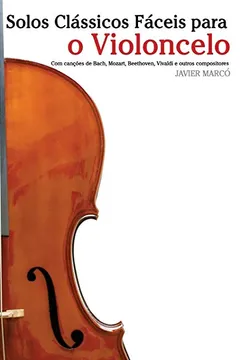 Capa do livro Solos Classicos Faceis Para O Violoncelo: Com Cancoes de Bach, Mozart, Beethoven, Vivaldi E Outros Compositores