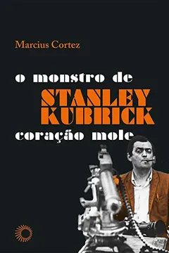Livro Stanley Kubrick. O Monstro de Coração Mole - Resumo, Resenha, PDF, etc.