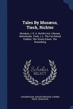 Livro Tales by Musaeus, Tieck, Richter: Musaeus, J. K. A. Dumb Love. Libussa. Melechsala. Tieck, J. L. the Fair-Haired Eckbert. the Trusty Eckart. the Runenberg - Resumo, Resenha, PDF, etc.