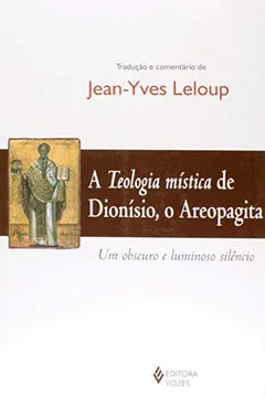 Livro Teologia Mística de Dionísio, o Areopagita. Um Obscuro e Luminoso Silêncio - Resumo, Resenha, PDF, etc.
