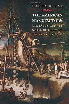 Livro The American Manufactory: Art, Labor, and the World of Things in the Early Republic - Resumo, Resenha, PDF, etc.