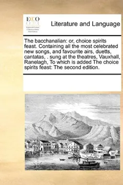 Livro The Bacchanalian: Or, Choice Spirits Feast. Containing All the Most Celebrated New Songs, and Favourite Airs, Duetts, Cantatas, . Sung at the ... the Choice Spirits Feast: The Second Edition. - Resumo, Resenha, PDF, etc.