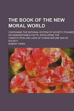 Livro The Book of the New Moral World; Containing the Rational System of Society, Founded on Demonstrable Facts, Developing the Constitution and Laws of Hum - Resumo, Resenha, PDF, etc.