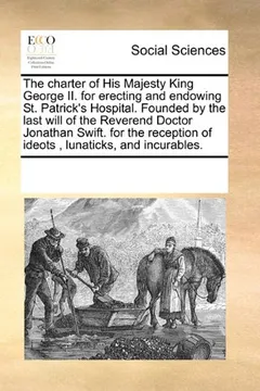 Livro The Charter of His Majesty King George II. for Erecting and Endowing St. Patrick's Hospital. Founded by the Last Will of the Reverend Doctor Jonathan - Resumo, Resenha, PDF, etc.