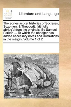 Livro The Ecclesiastical Histories of Socrates, Sozomen, & Theodorit, Faithfully Abridg'd from the Originals. by Samuel Parker, ... to Which the Abridger ... Illustrations in the Margin, Volume 1 of 2 - Resumo, Resenha, PDF, etc.