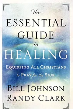 Livro The Essential Guide to Healing: Equipping All Christians to Pray for the Sick - Resumo, Resenha, PDF, etc.