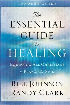 Livro The Essential Guide to Healing Leader's Guide: Equipping All Christians to Pray for the Sick - Resumo, Resenha, PDF, etc.