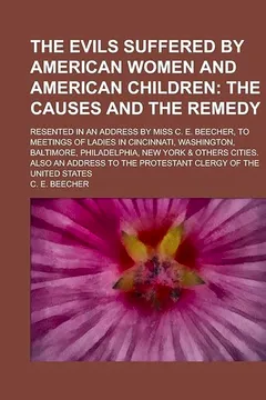 Livro The Evils Suffered by American Women and American Children; Resented in an Address by Miss C. E. Beecher, to Meetings of Ladies in Cincinnati, Washing - Resumo, Resenha, PDF, etc.