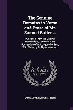 Livro The Genuine Remains in Verse and Prose of Mr. Samuel Butler ...: Published from the Original Manuscripts, Formerly in the Possession of W. Longueville, Esq.; With Notes by R. Thyer, Volume 1 - Resumo, Resenha, PDF, etc.