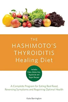 Livro The Hashimoto's Thyroiditis Healing Diet: A Complete Program for Eating Smart, Reversing Symptoms and Feeling Great - Resumo, Resenha, PDF, etc.