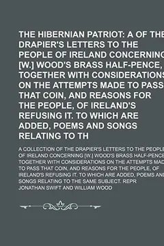 Livro The Hibernian Patriot; A Collection of the Drapier's Letters to the People of Ireland Concerning [W.] Wood's Brass Half-Pence, Together with Considera - Resumo, Resenha, PDF, etc.