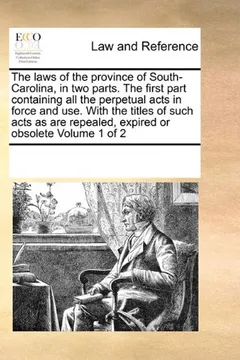 Livro The Laws of the Province of South-Carolina, in Two Parts. the First Part Containing All the Perpetual Acts in Force and Use. with the Titles of Such ... Repealed, Expired or Obsolete Volume 1 of 2 - Resumo, Resenha, PDF, etc.