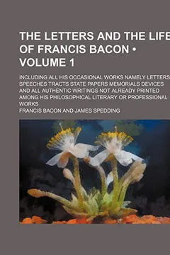 Livro The Letters and the Life of Francis Bacon (Volume 1); Including All His Occasional Works Namely Letters Speeches Tracts State Papers Memorials Devices - Resumo, Resenha, PDF, etc.