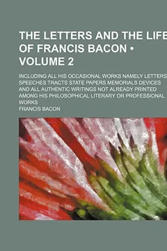 Livro The Letters and the Life of Francis Bacon (Volume 2); Including All His Occasional Works Namely Letters Speeches Tracts State Papers Memorials Devices - Resumo, Resenha, PDF, etc.