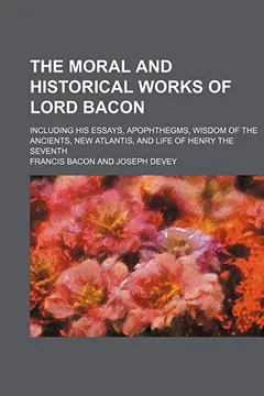 Livro The Moral and Historical Works of Lord Bacon; Including His Essays, Apophthegms, Wisdom of the Ancients, New Atlantis, and Life of Henry the Seventh - Resumo, Resenha, PDF, etc.