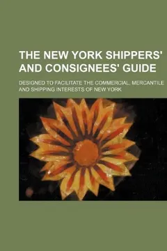 Livro The New York Shippers' and Consignees' Guide; Designed to Facilitate the Commercial, Mercantile and Shipping Interests of New York - Resumo, Resenha, PDF, etc.