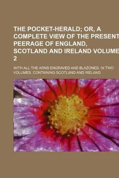 Livro The Pocket-Herald Volume 2; Or, a Complete View of the Present Peerage of England, Scotland and Ireland. with All the Arns Engraved and Blazoned. in T - Resumo, Resenha, PDF, etc.