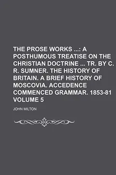 Capa do livro The Prose Works; A Posthumous Treatise on the Christian Doctrine Tr. by C. R. Sumner. the History of Britain. a Brief History of Moscovia. Accedence C