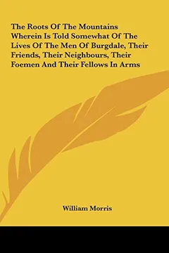 Livro The Roots of the Mountains Wherein Is Told Somewhat of the Lives of the Men of Burgdale, Their Friends, Their Neighbours, Their Foemen and Their Fello - Resumo, Resenha, PDF, etc.