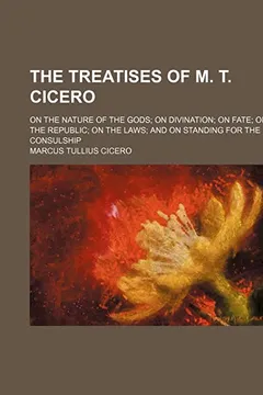 Livro The Treatises of M. T. Cicero; On the Nature of the Gods on Divination on Fate on the Republic on the Laws and on Standing for the Consulship - Resumo, Resenha, PDF, etc.