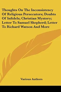 Livro Thoughts on the Inconsistency of Religious Persecutors; Doubts of Infidels; Christian Mystery; Letter to Samuel Shepherd; Letter to Richard Watson and More - Resumo, Resenha, PDF, etc.