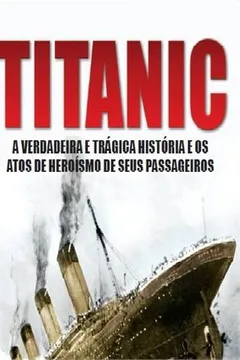 Livro Titanic. A Verdadeira e Trágica História e os Atos de Heroísmo de Seus Passageiros - Resumo, Resenha, PDF, etc.