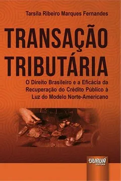 Livro Transação Tributária. O Direito Brasileiro e a Eficácia da Recuperação do Crédito Público à Luz do Modelo Norte América - Resumo, Resenha, PDF, etc.