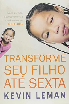 Livro Transforme Seu Filho Ate Sexta. Mude A Atitude, O Comportamento E O Carater Deles Em Cinco Dias - Resumo, Resenha, PDF, etc.