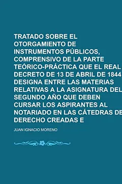 Livro Tratado Elemental Sobre El Otorgamiento de Instrumentos Publicos, Comprensivo de La Parte Teorico-Practica Que El Real Decreto de 13 de Abril de 1844 ... Asignatura del Segundo Ano Que Deben Cursar - Resumo, Resenha, PDF, etc.