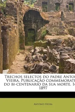Livro Trechos Selectos Do Padre Antonio Vieira. Publicacao Commemorativa Do Bi-Centenario Da Sua Morte, 1697-1897 - Resumo, Resenha, PDF, etc.