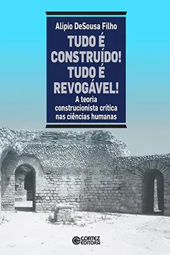 Livro Tudo É Construído! Tudo É Revogável! A Teoria Construcionista Crítica nas Ciências Humanas - Volume 1 - Resumo, Resenha, PDF, etc.