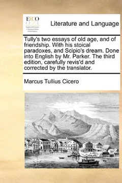 Livro Tully's Two Essays of Old Age, and of Friendship. with His Stoical Paradoxes, and Scipio's Dream. Done Into English by Mr. Parker. the Third Edition, - Resumo, Resenha, PDF, etc.