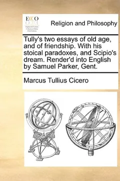 Livro Tully's Two Essays of Old Age, and of Friendship. with His Stoical Paradoxes, and Scipio's Dream. Render'd Into English by Samuel Parker, Gent. - Resumo, Resenha, PDF, etc.