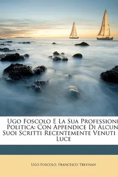 Capa do livro Ugo Foscolo E La Sua Professione Politica: Con Appendice Di Alcuni Suoi Scritti Recentemente Venuti in Luce
