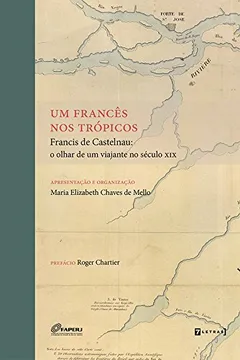 Livro Um Francês nos Trópicos. Francis de Castelnau. O Olhar de Um Viajante no Século XIX - Resumo, Resenha, PDF, etc.