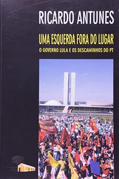 Livro Uma Esquerda Fora do Lugar. O Governo Lula e os Descaminhos do PT - Resumo, Resenha, PDF, etc.