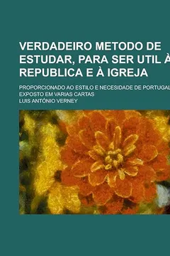 Capa do livro Verdadeiro Metodo de Estudar, Para Ser Util a Republica E a Igreja; Proporcionado Ao Estilo E Necesidade de Portugal: Exposto Em Varias Cartas