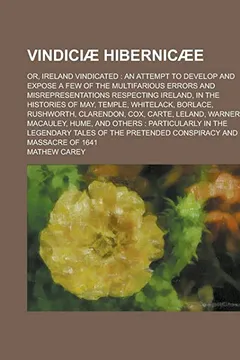 Livro Vindiciae Hibernicaee; Or, Ireland Vindicated: An Attempt to Develop and Expose a Few of the Multifarious Errors and Misrepresentations Respecting Ire - Resumo, Resenha, PDF, etc.
