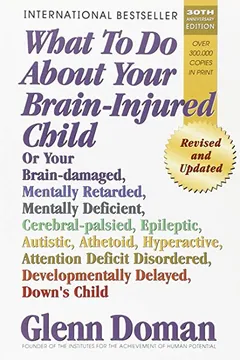 Livro What to Do about Your Brain-Injured Child: Or Your Brain-Damaged, Mentally Retarded, Mentally Deficient, Cerebral-Palsied, Epileptic, Autistic, Atheto - Resumo, Resenha, PDF, etc.